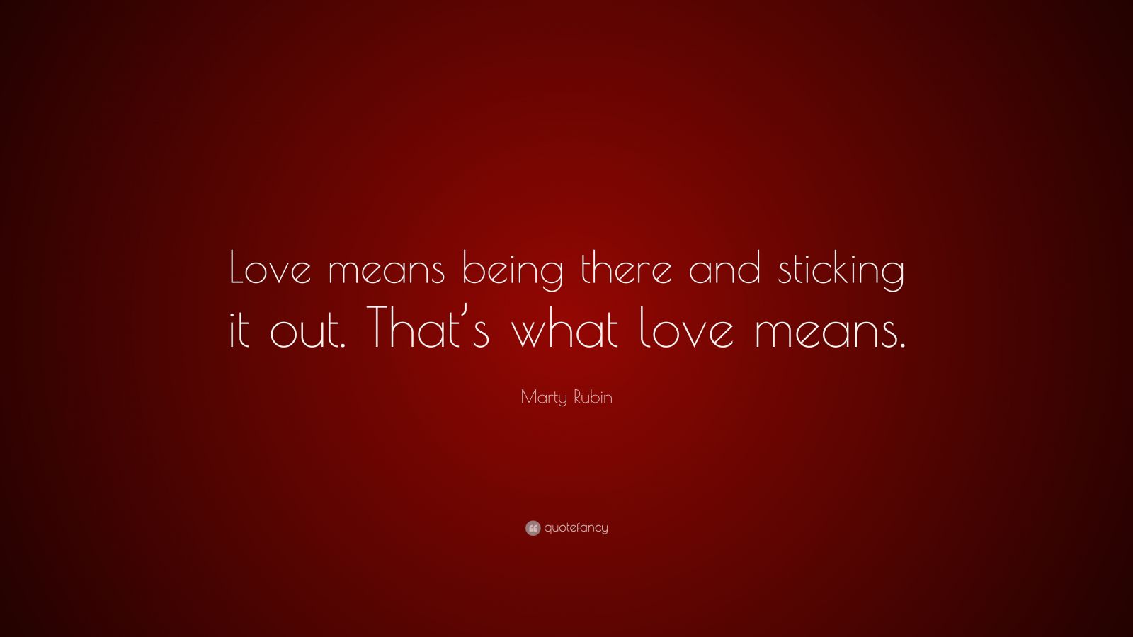 Marty Rubin Quote: “Love means being there and sticking it out. That’s ...