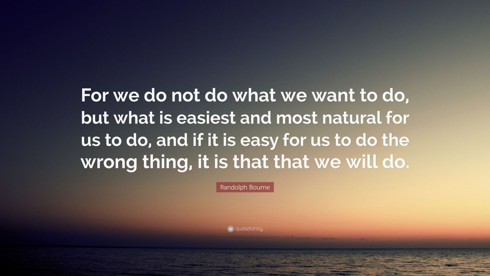 Randolph Bourne Quote: “For we do not do what we want to do, but what ...