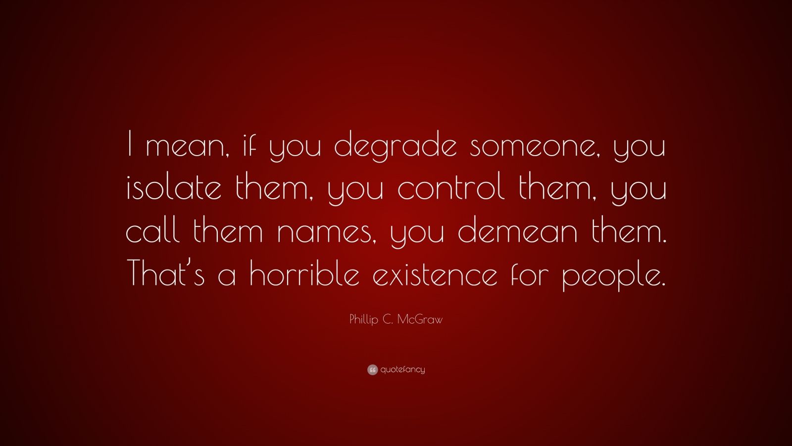 Phillip C McGraw Quote I Mean If You Degrade Someone You Isolate