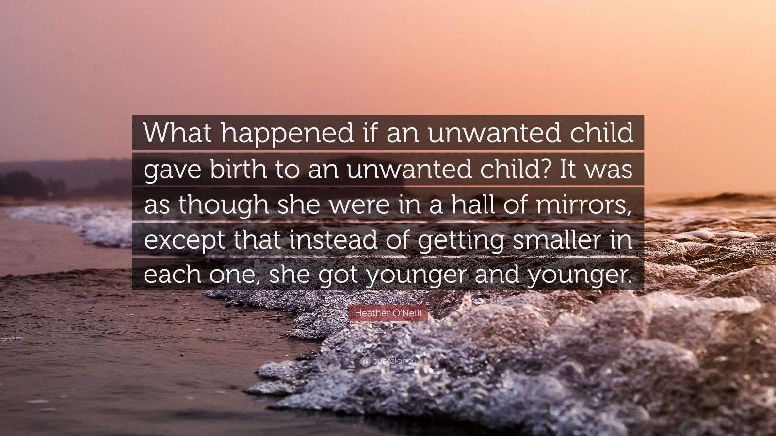 Heather O'Neill Quote “What happened if an unwanted child gave birth