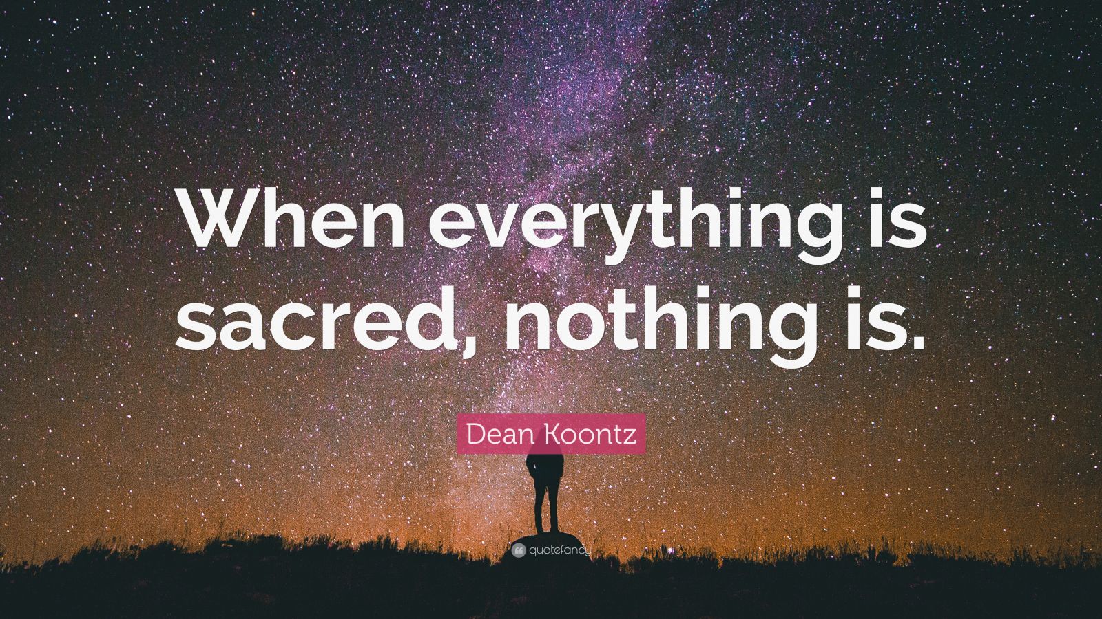 Dean Koontz Quote: “When everything is sacred, nothing is.”