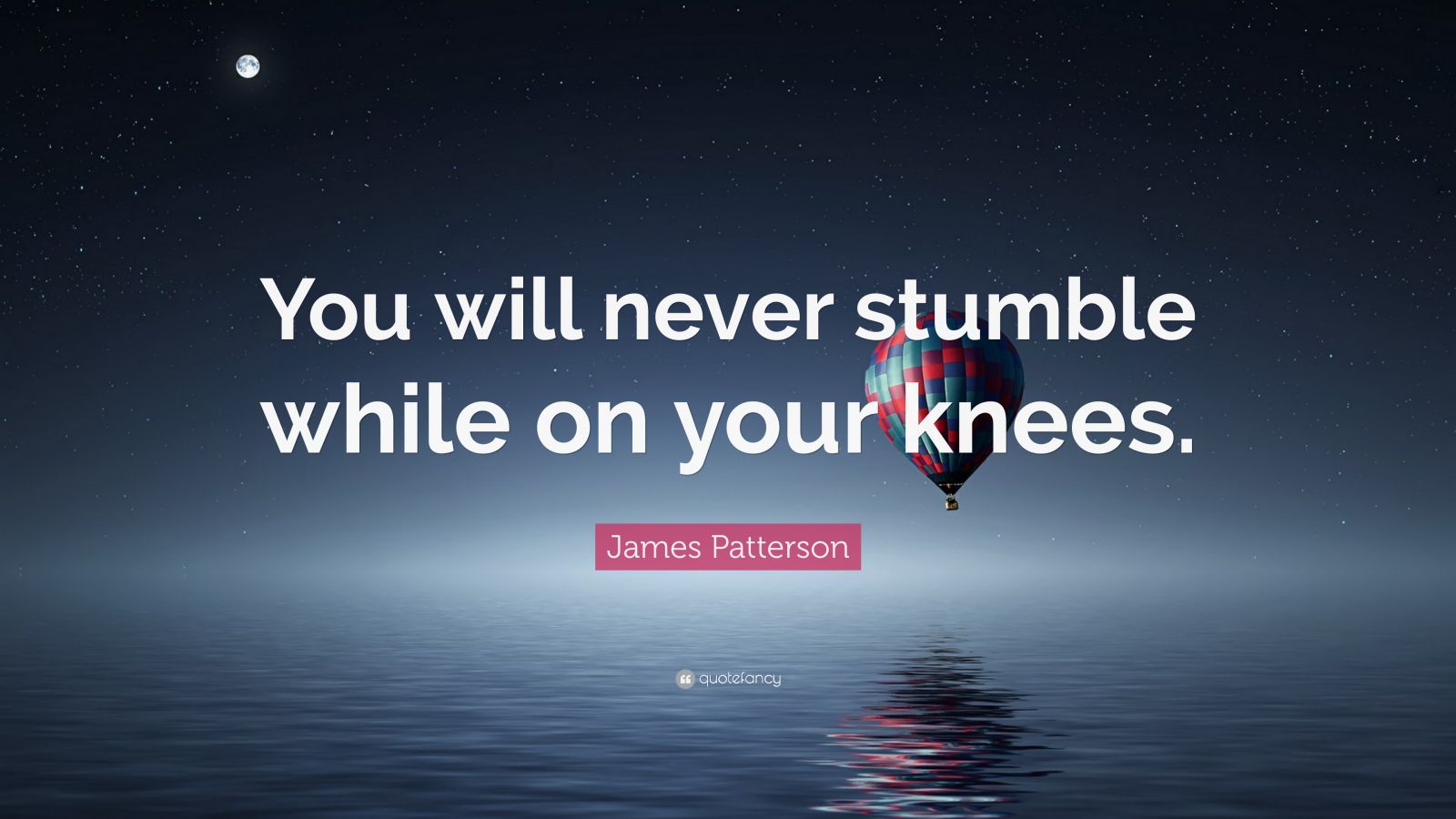 James Patterson Quote “You will never stumble while on your knees.”