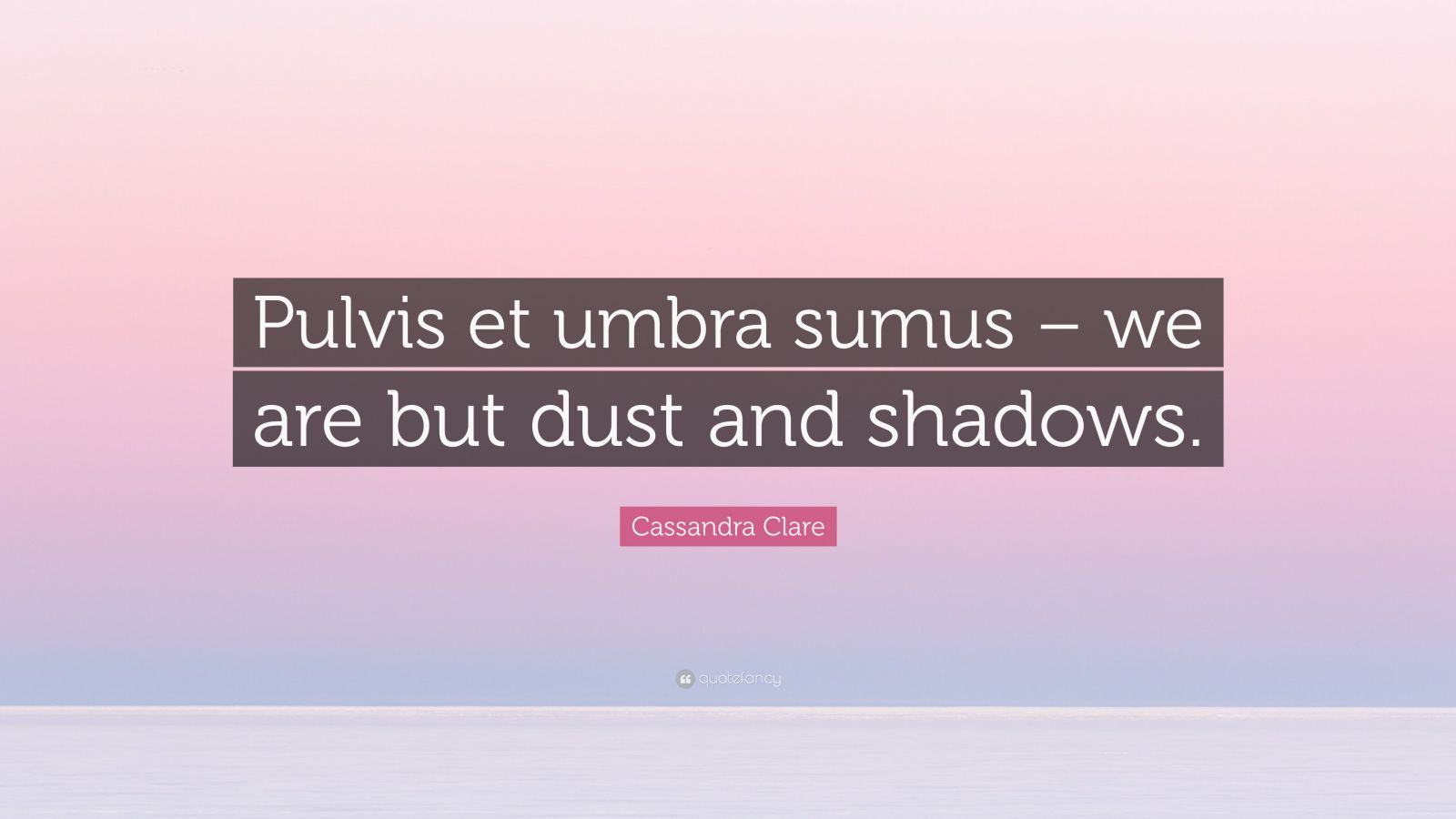 Cassandra Clare Quote “Pulvis et umbra sumus we are but dust and