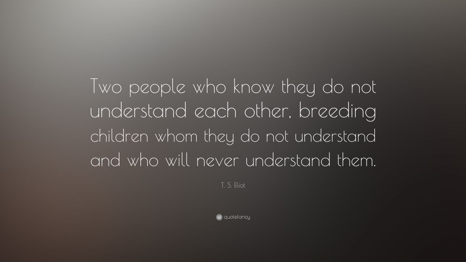 T. S. Eliot Quote: “Two people who know they do not understand each ...