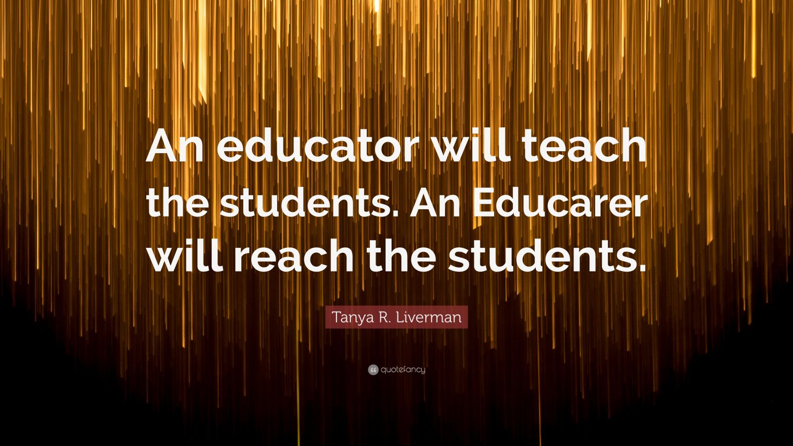 Tanya R. Liverman Quote: “An educator will teach the students. An ...