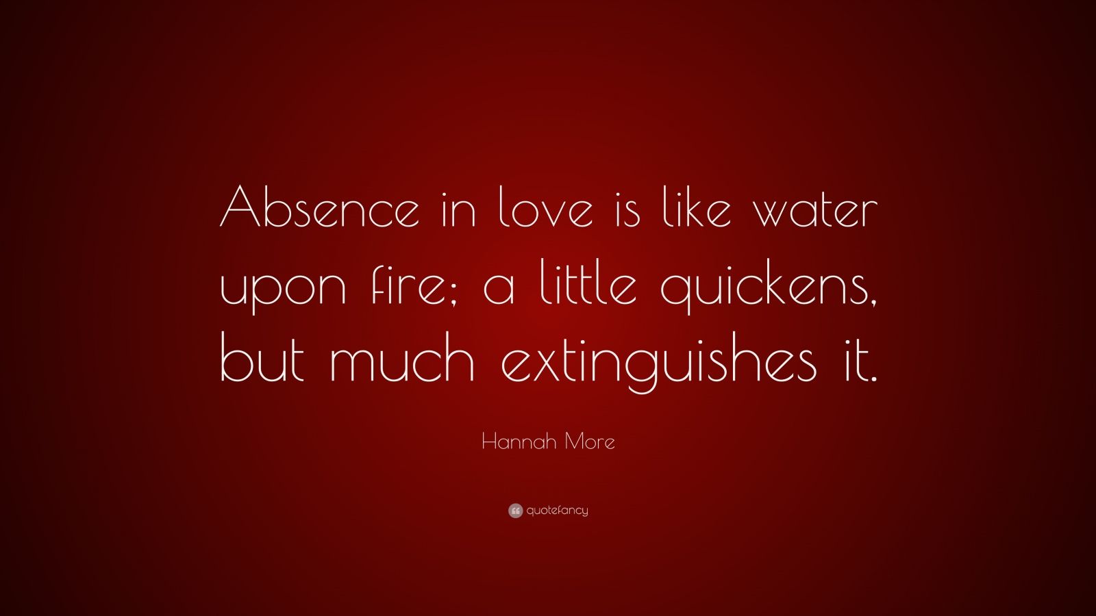 Hannah More Quote Absence In Love Is Like Water Upon Fire A Little Quickens But Much Extinguishes It 7 Wallpapers Quotefancy