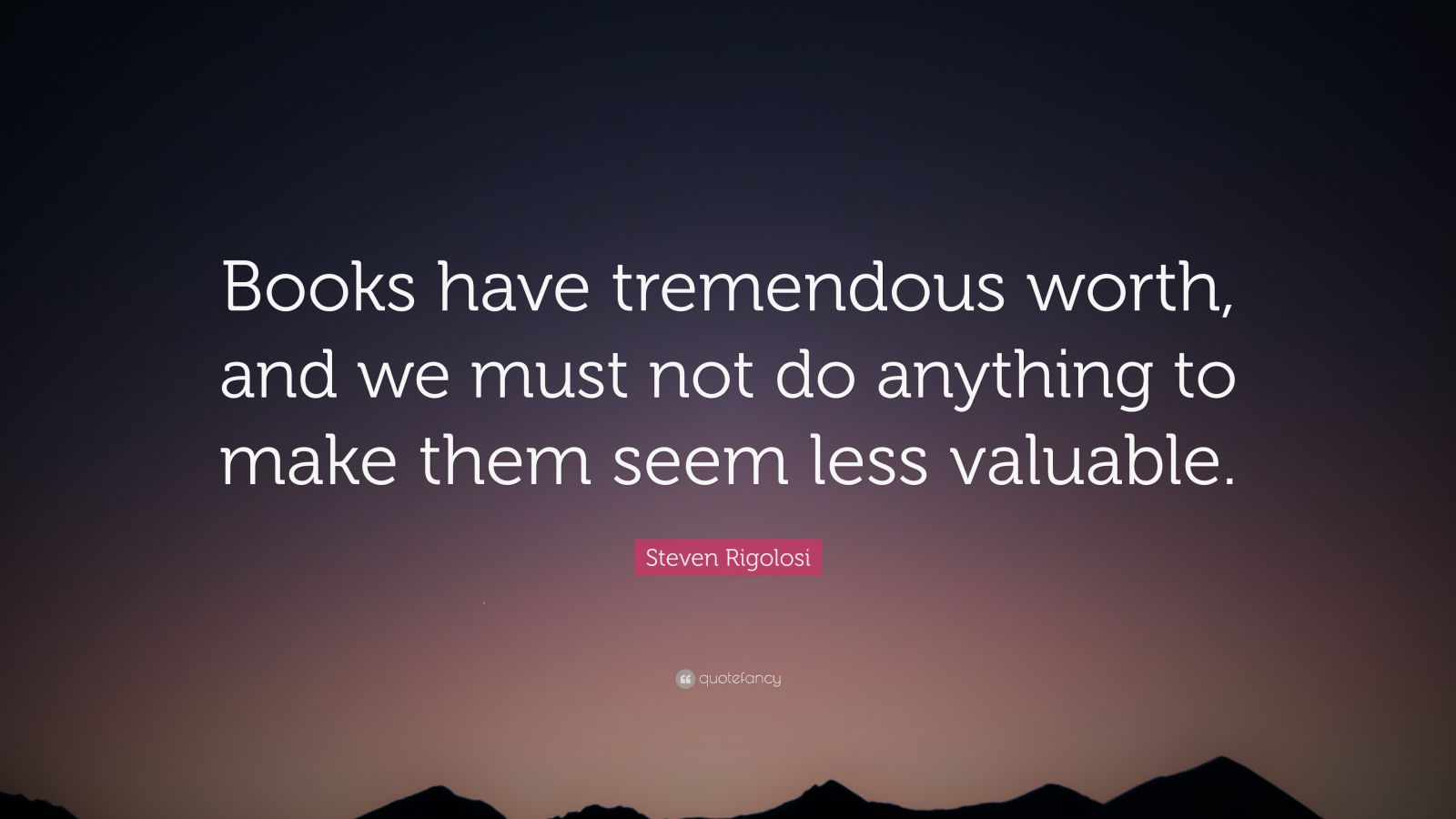 Steven Rigolosi Quote: “Books have tremendous worth, and we must not do ...