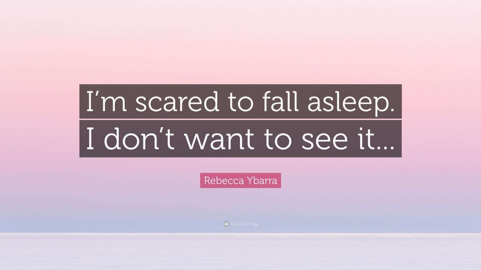 Rebecca Ybarra Quote “I’m scared to fall asleep. I don’t want to see