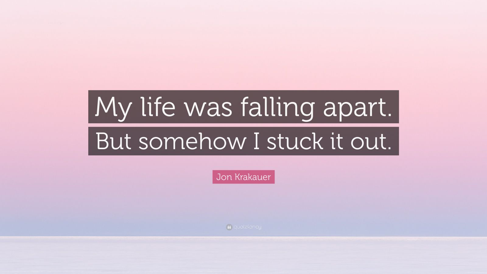 jon-krakauer-quote-my-life-was-falling-apart-but-somehow-i-stuck-it-out