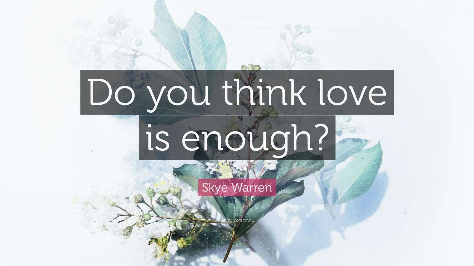 Skye Warren Quote “Do you think love is enough?”