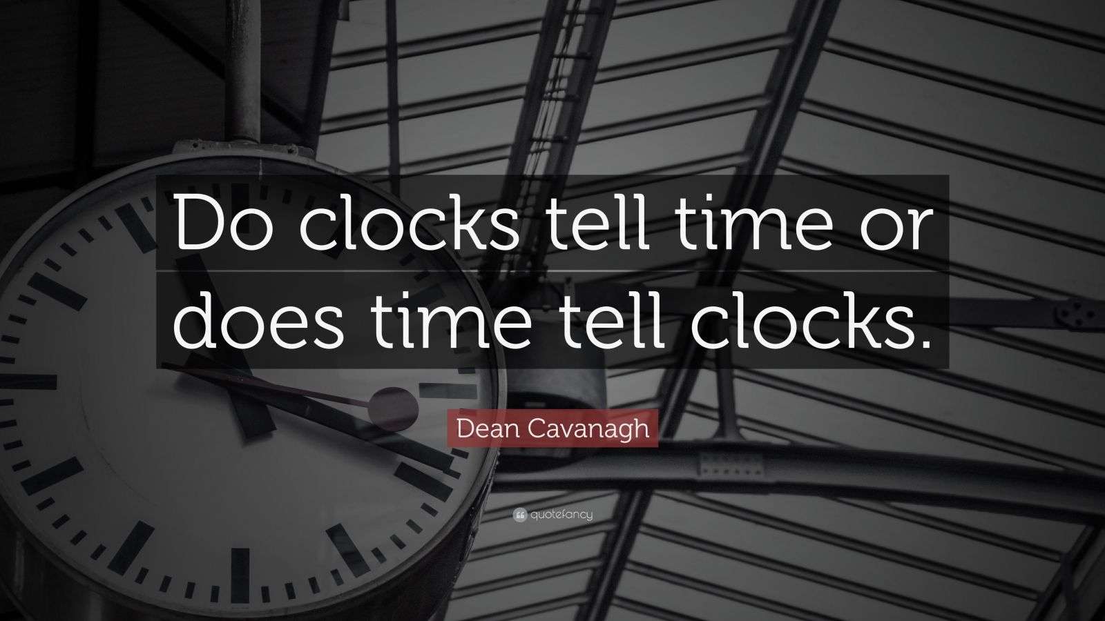 Dean Cavanagh Quote Do Clocks Tell Time Or Does Time Tell Clocks dean-cavanagh-quote-do-clocks-tell-time-or-does-time-tell-clocks