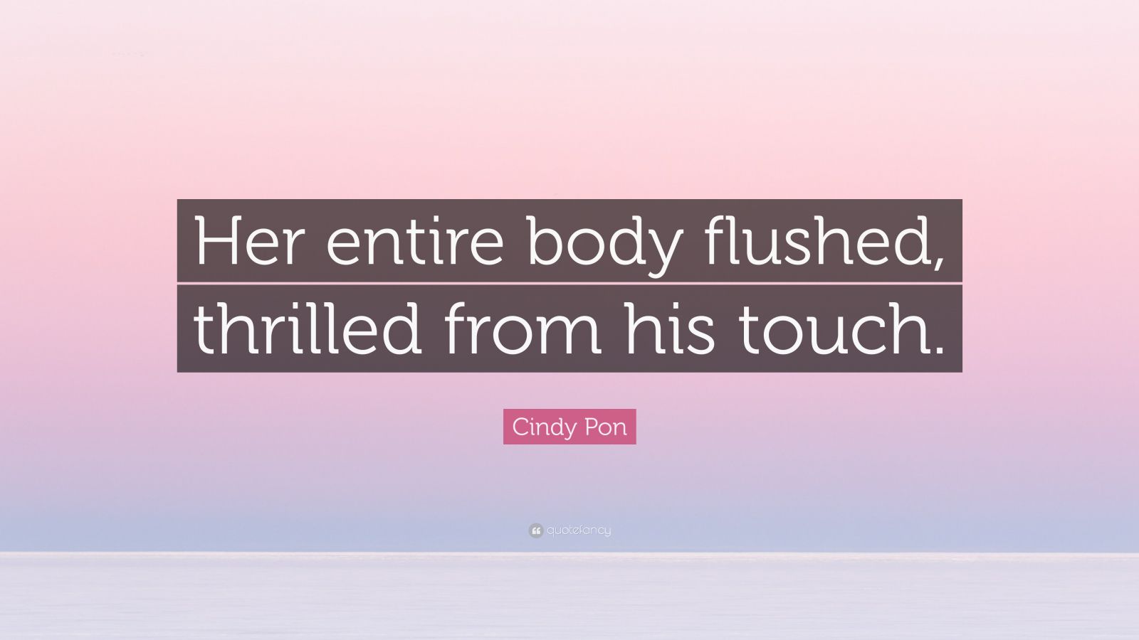 Cindy Pon Quote: “Her entire body flushed, thrilled from his touch.”