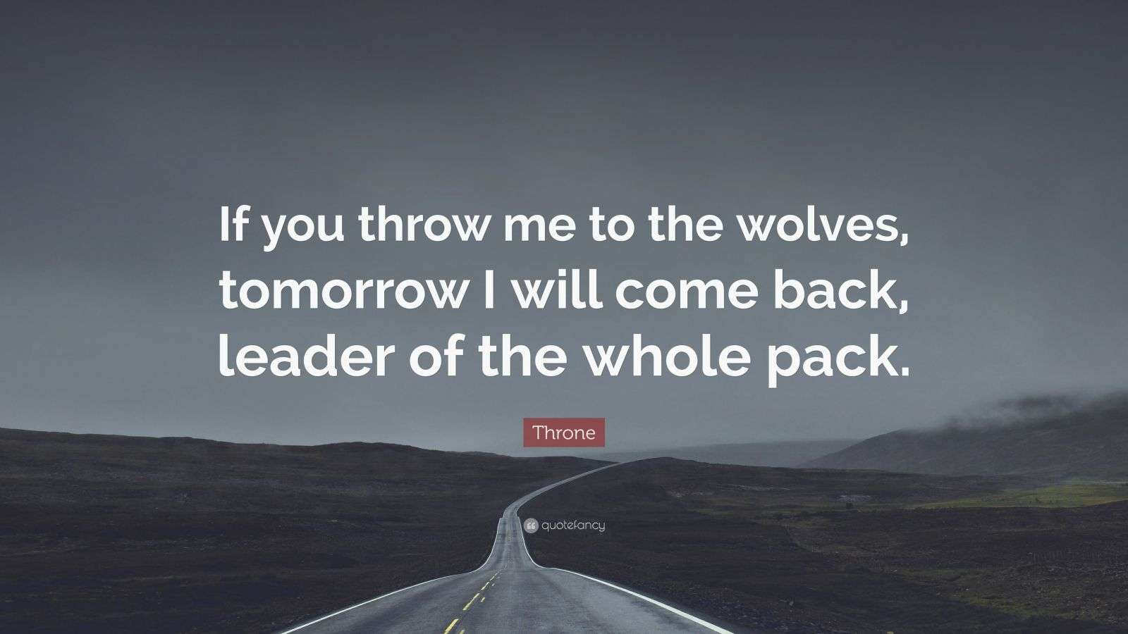 Throne Quote “If you throw me to the wolves, tomorrow I will come back