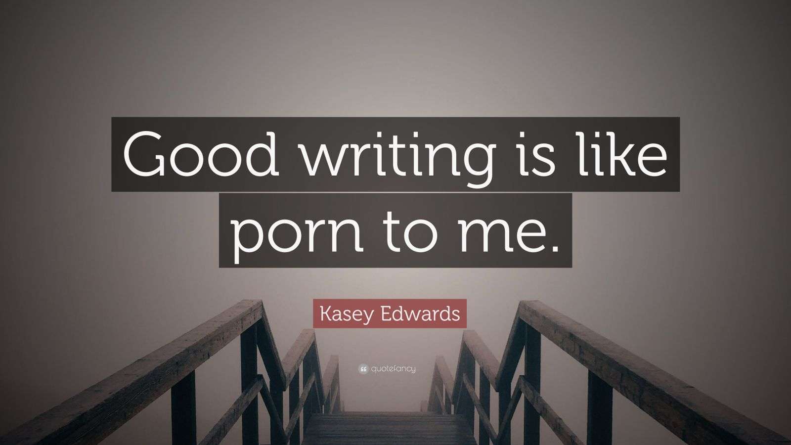 Kasey Edwards Quote: “Good writing is like porn to me.”