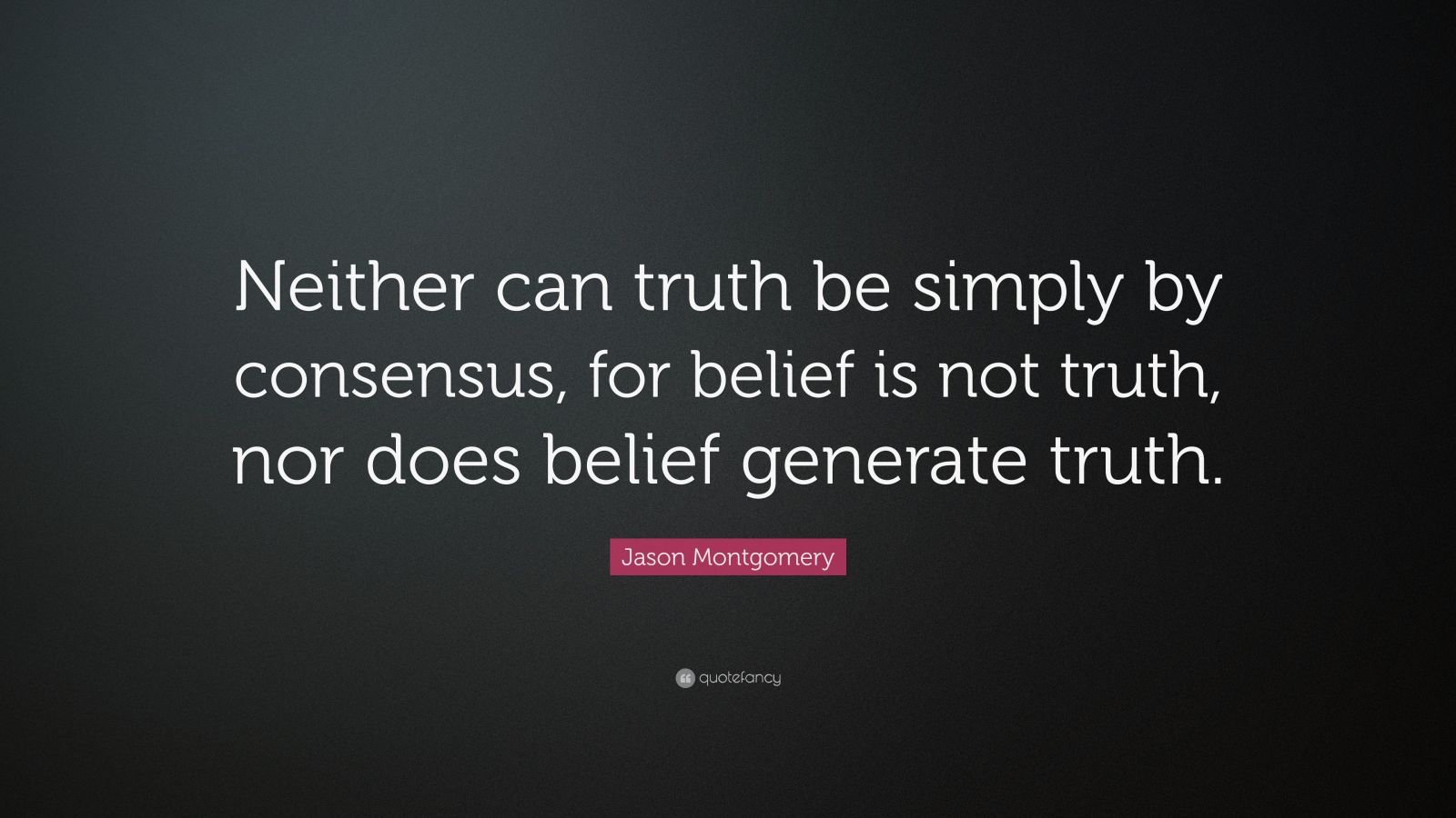 Jason Montgomery Quote: “Neither can truth be simply by consensus, for ...