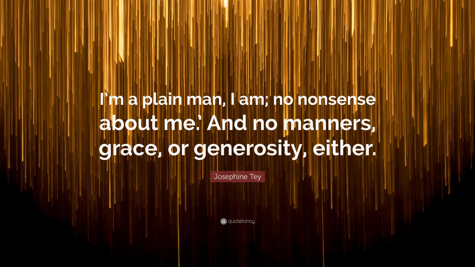 Josephine Tey Quote: “I'm a plain man, I am; no nonsense about me