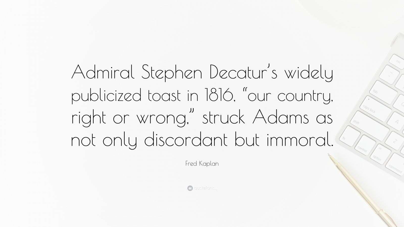 Stephen Decatur Quotes Fred Kaplan Quote: “Admiral Stephen Decatur’s widely publicized toast ...