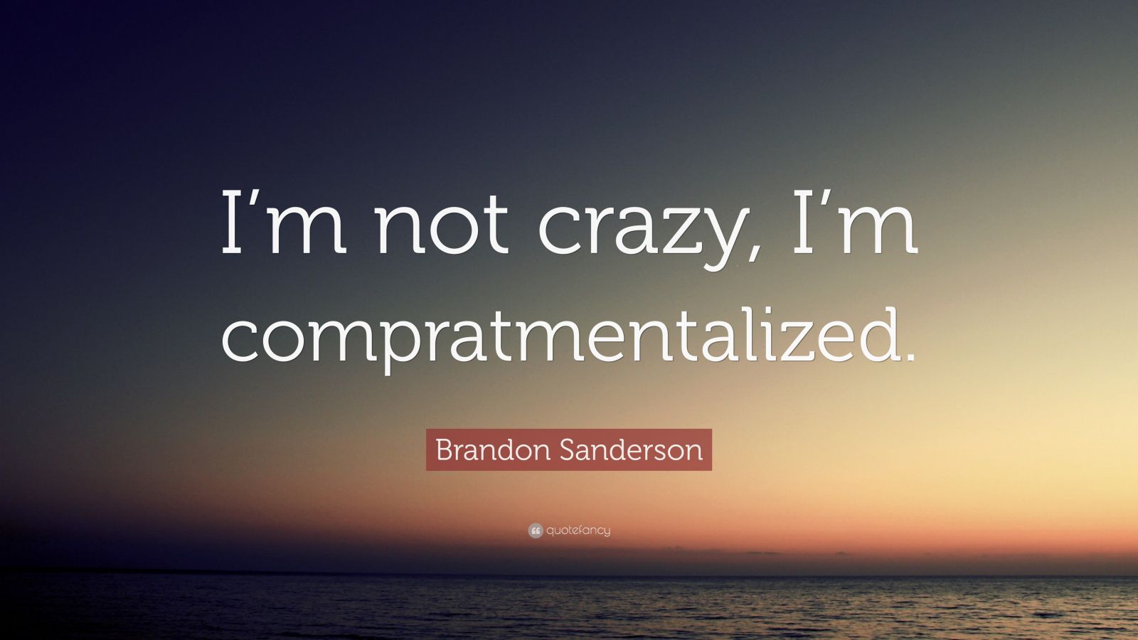 Brandon Sanderson Quote “im Not Crazy Im Compratmentalized” 