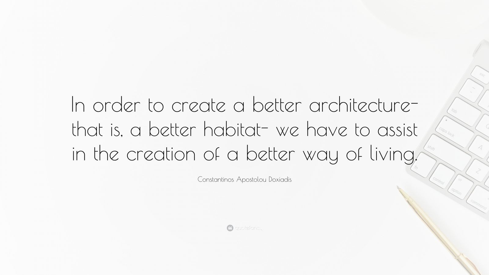 Constantinos Apostolou Doxiadis Quote: “In order to create a better ...