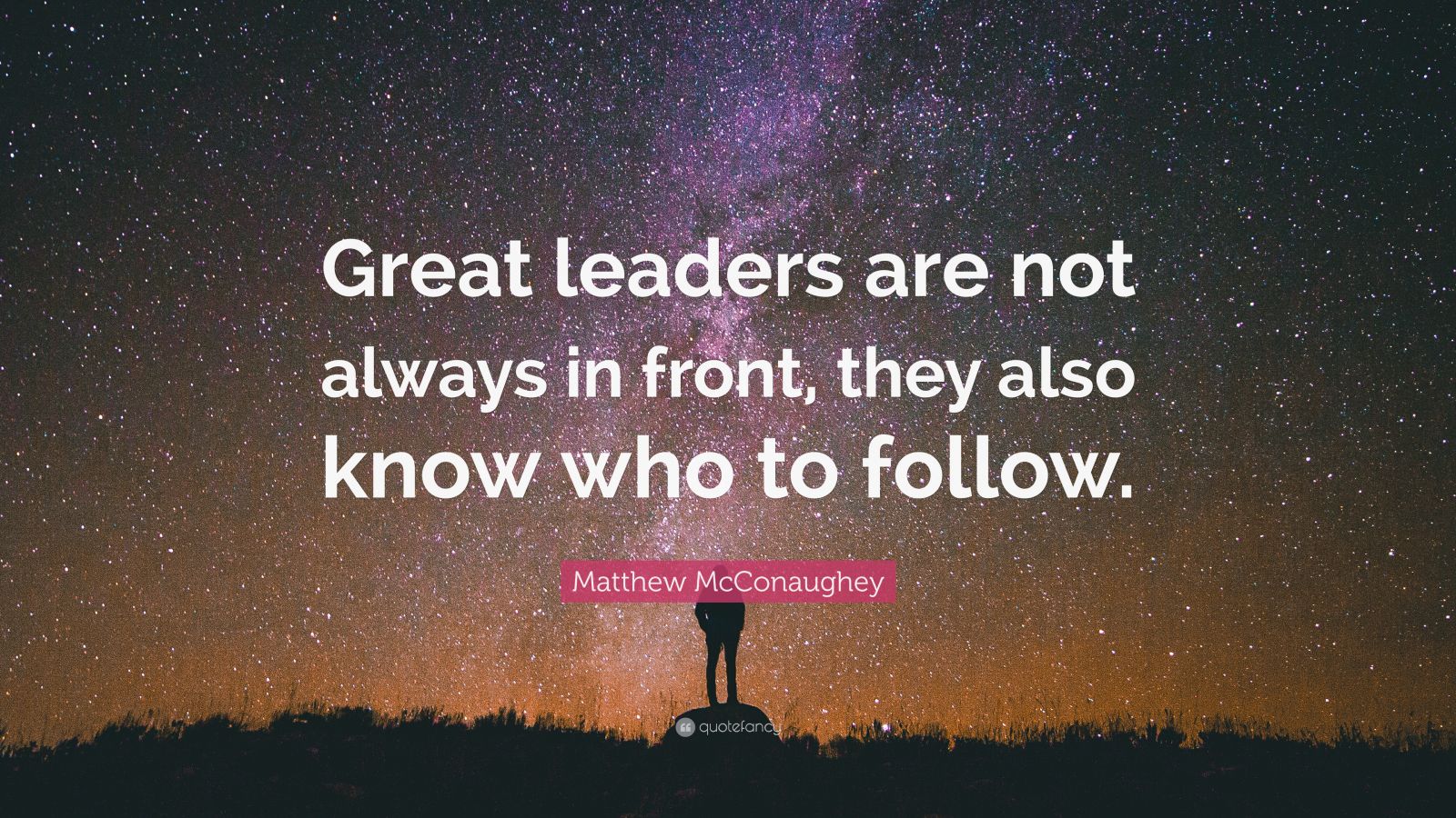 Matthew McConaughey Quote: “Great leaders are not always in front, they ...