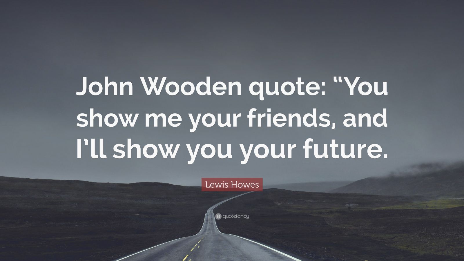 Lewis Howes Quote “John Wooden quote “You show me your friends, and I