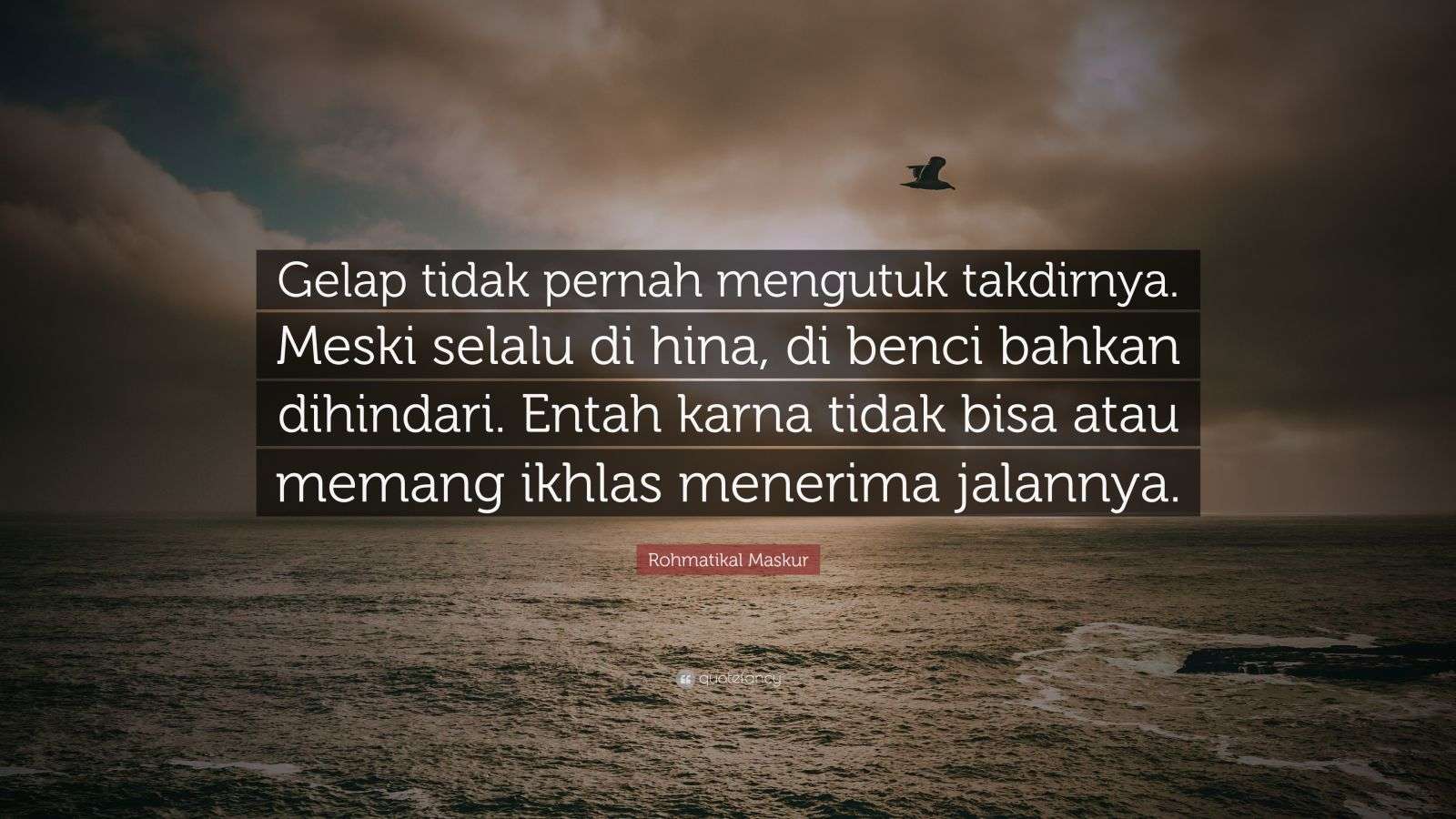 Rohmatikal Maskur Quote: “Gelap tidak pernah mengutuk takdirnya. Meski
