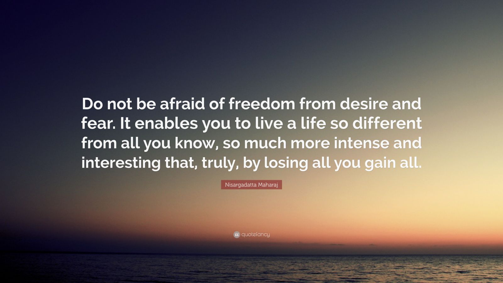 Nisargadatta Maharaj Quote: “Do not be afraid of freedom from desire ...