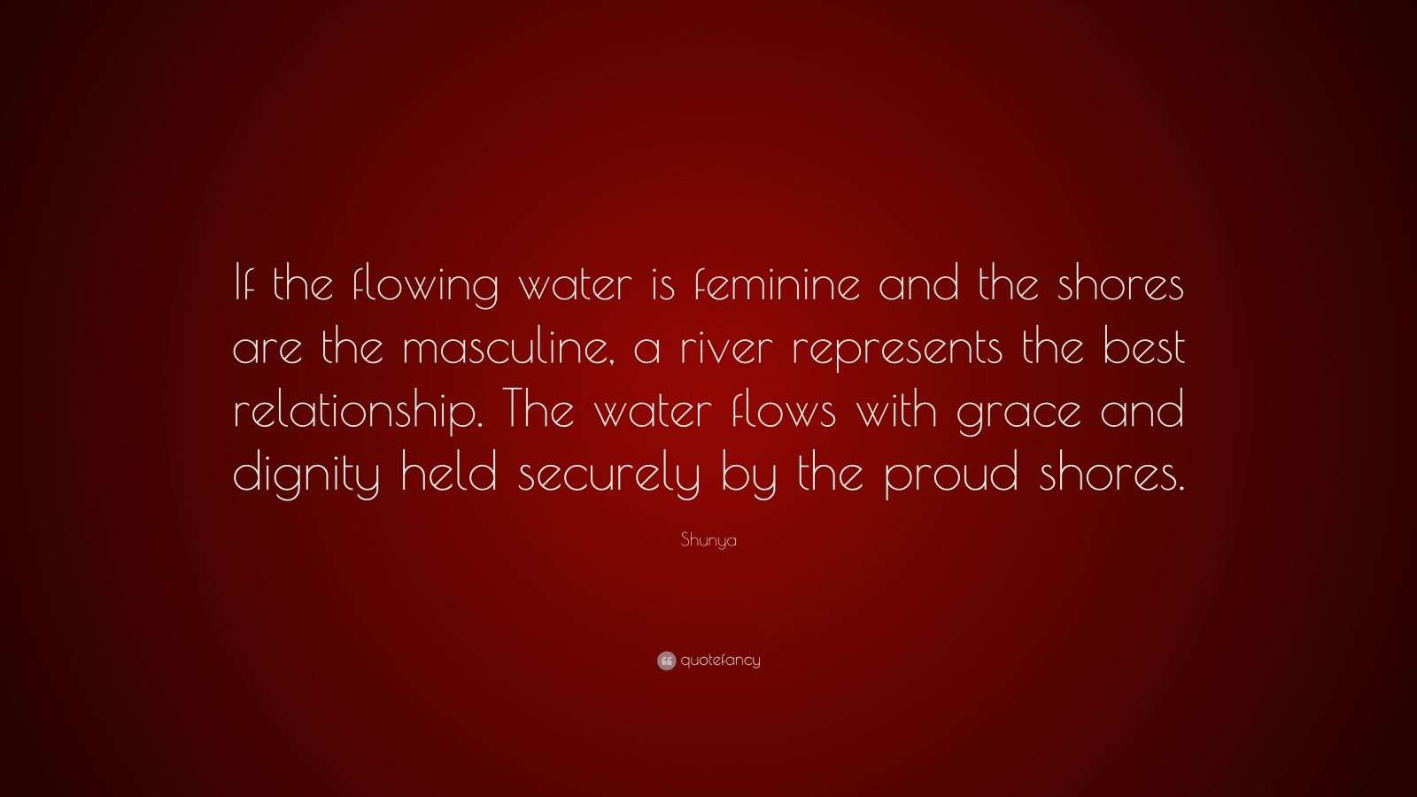 Shunya Quote “If the flowing water is feminine and the shores are the masculine, a river