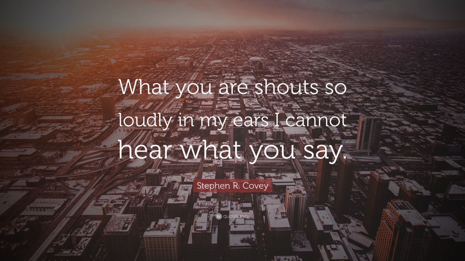 Stephen R Covey Quote What You Are Shouts So Loudly In My Ears I