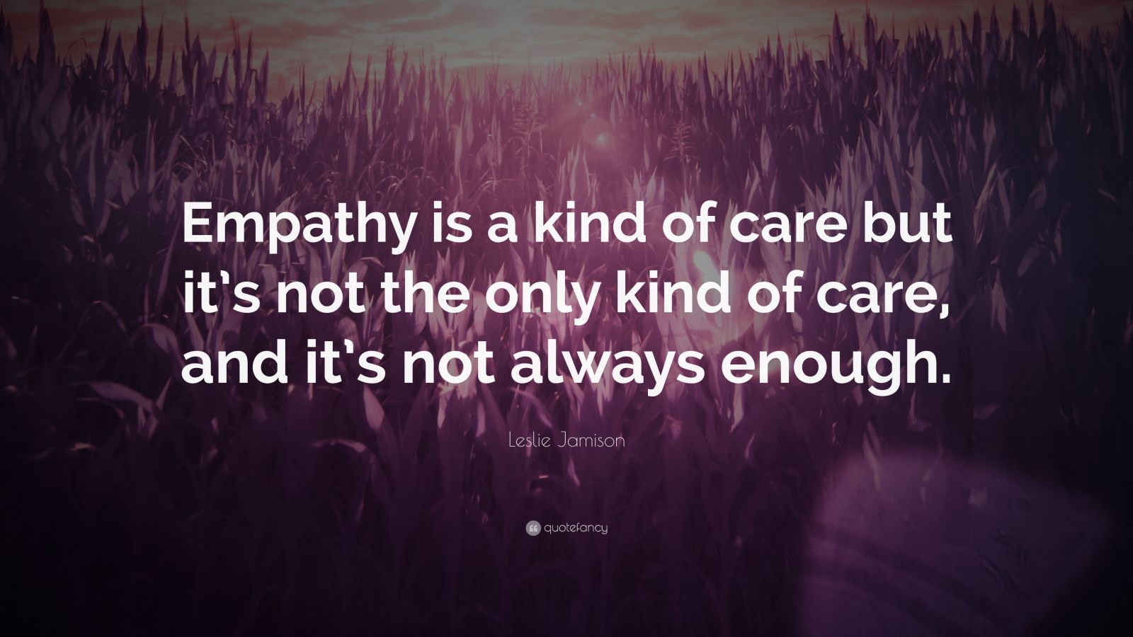 Leslie Jamison Quote: “Empathy is a kind of care but it’s not the only ...