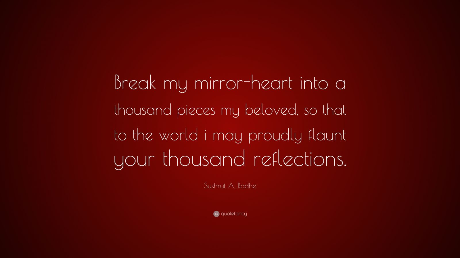 Sushrut A. Badhe Quote: “Break my mirror-heart into a thousand pieces ...