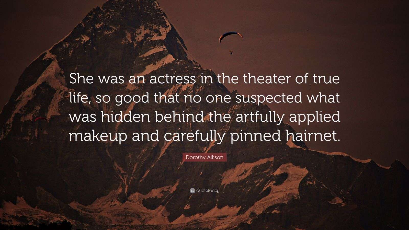 Dorothy Allison Quote: “She was an actress in the theater of true life ...