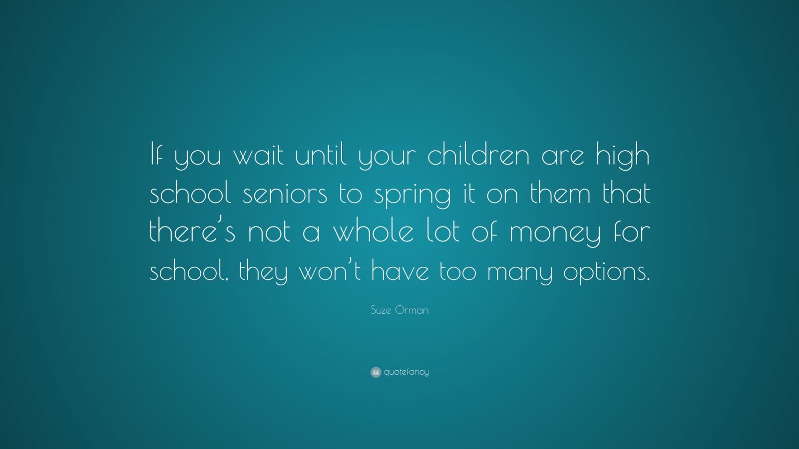 Suze Orman Quote: “If you wait until your children are high school ...