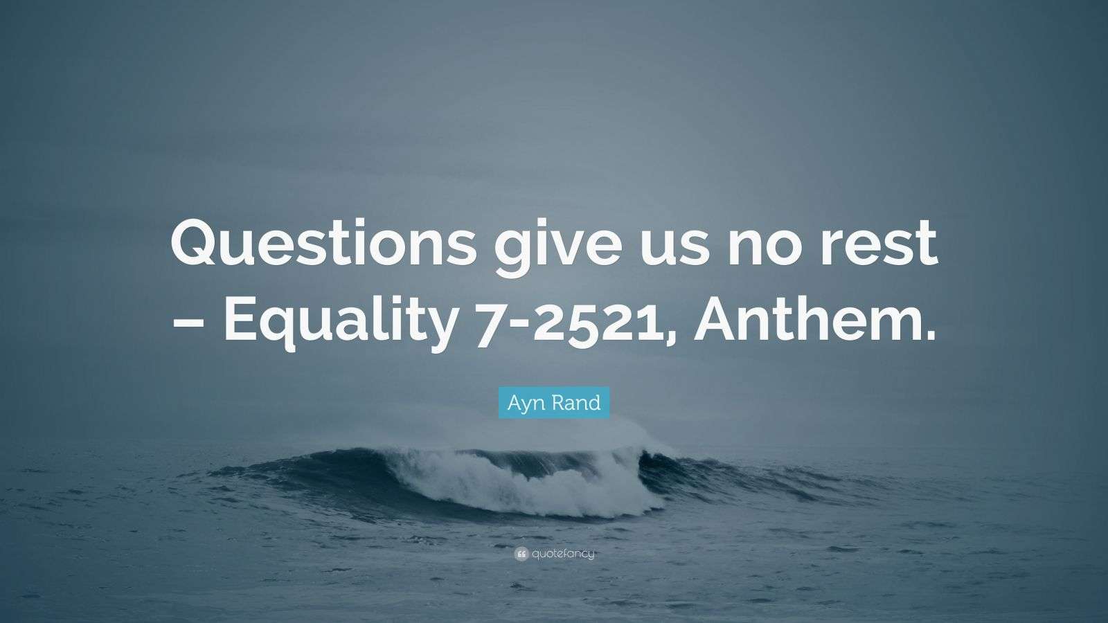 Ayn Rand Quote “Questions give us no rest Equality 72521, Anthem.”