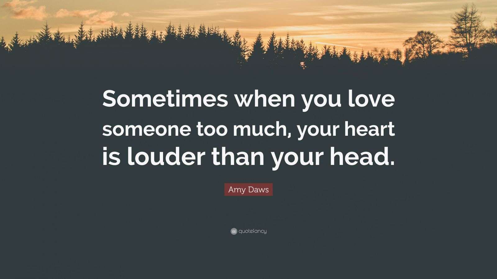 Amy Daws Quote “Sometimes when you love someone too much, your heart