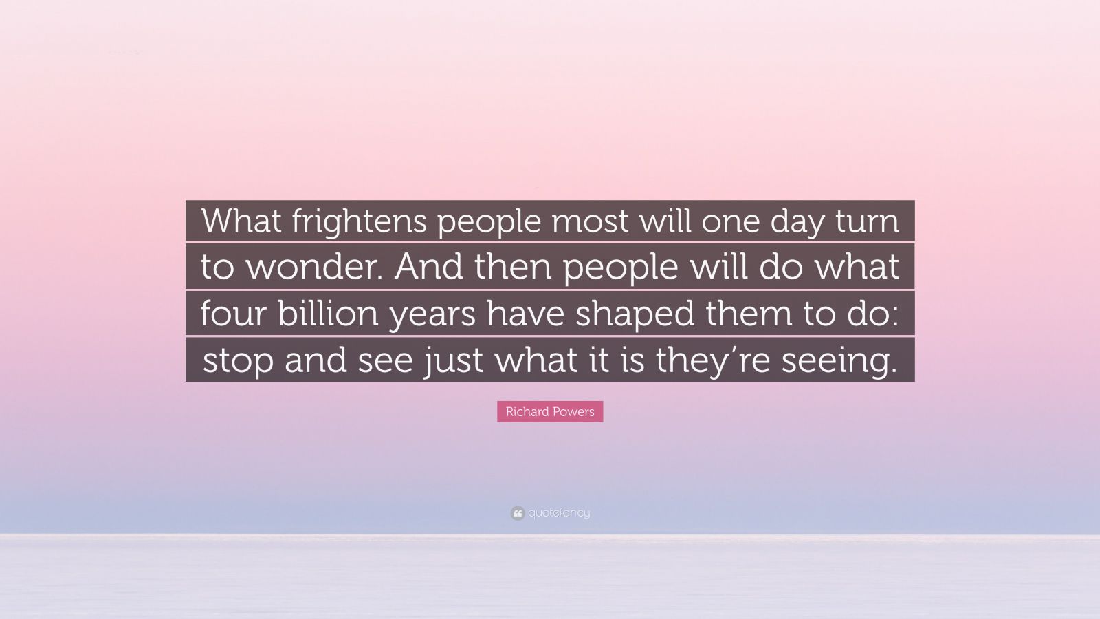 Richard Powers Quote “what Frightens People Most Will One Day Turn To