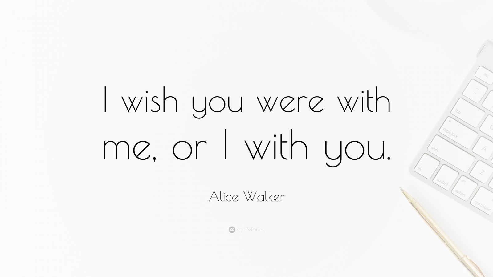 alice-walker-quote-i-wish-you-were-with-me-or-i-with-you