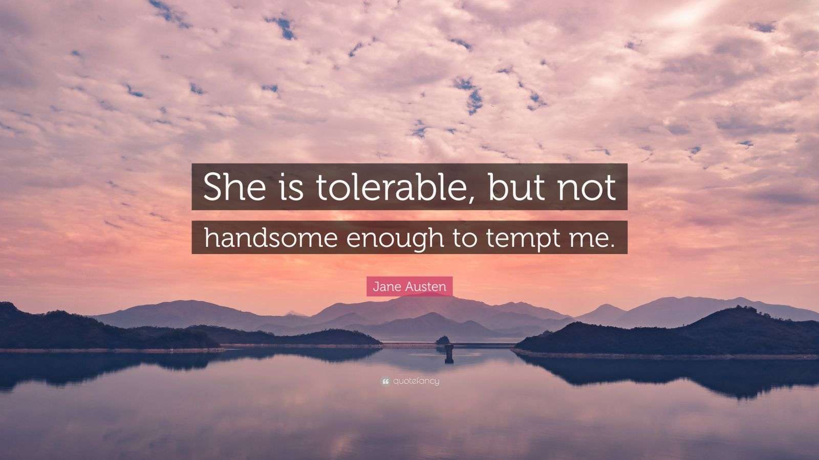 Jane Austen Quote “She is tolerable, but not handsome enough to tempt me.”