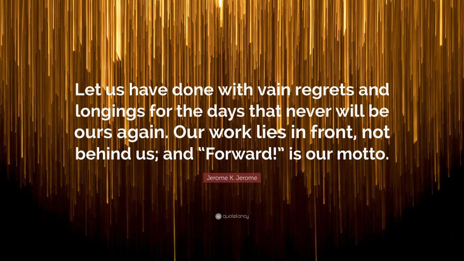 Jerome K. Jerome Quote: “Let us have done with vain regrets and ...