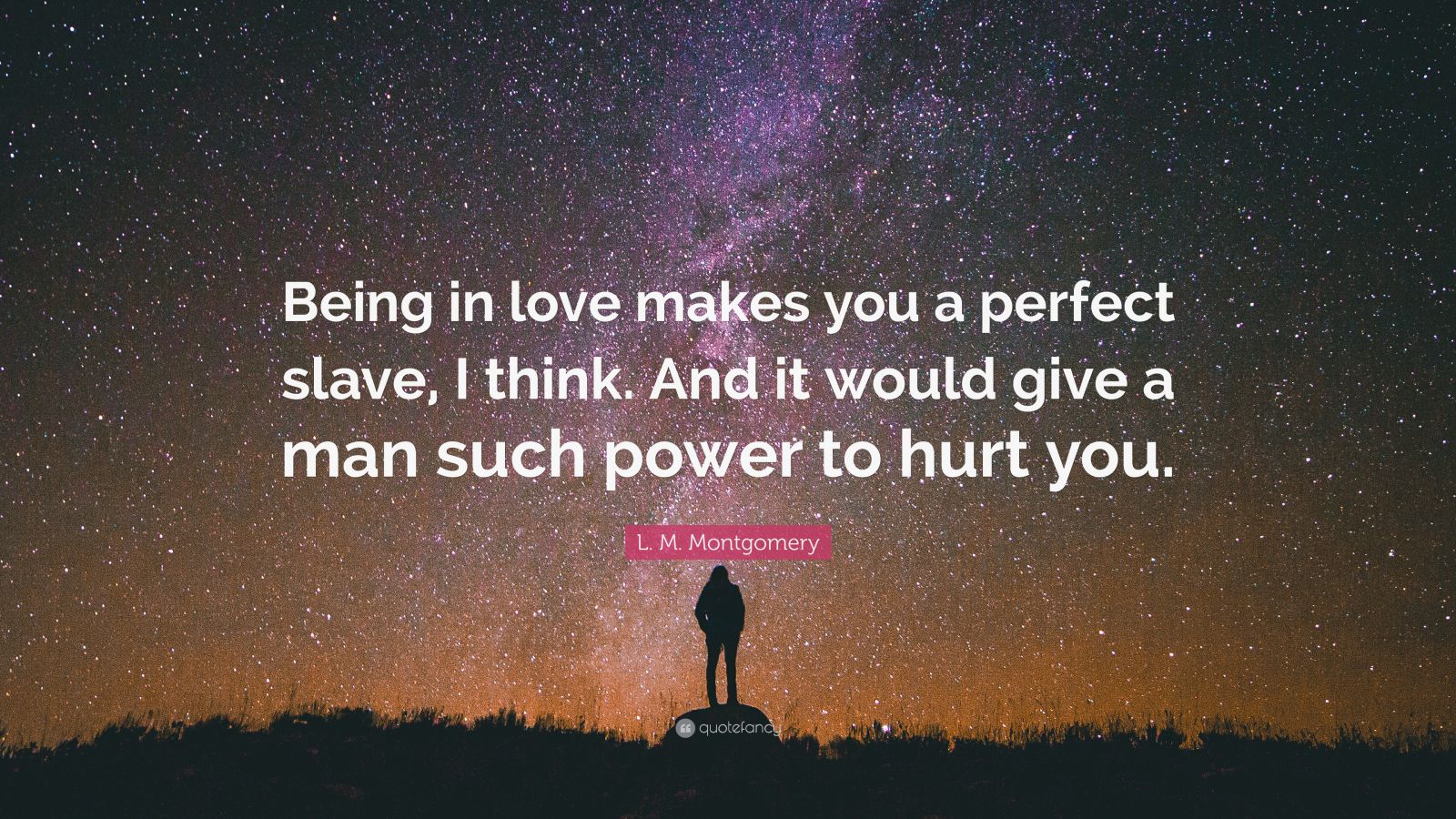 L. M. Montgomery Quote: “Being in love makes you a perfect slave, I think.  And it would give a man such power to hurt you.”