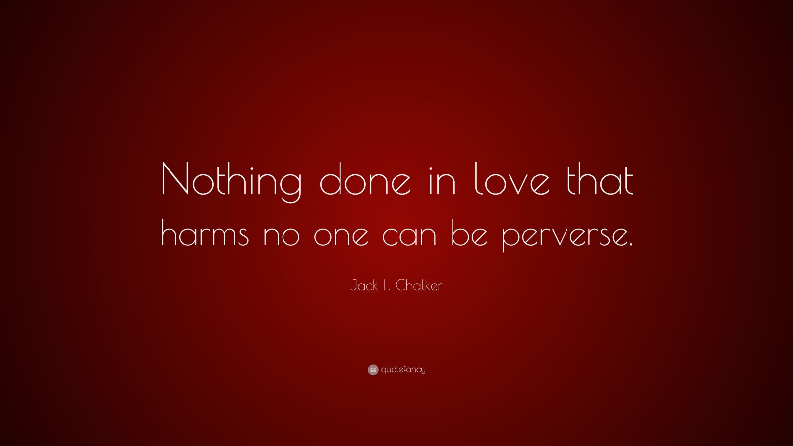 Jack L. Chalker Quote: “Nothing done in love that harms no one can be ...