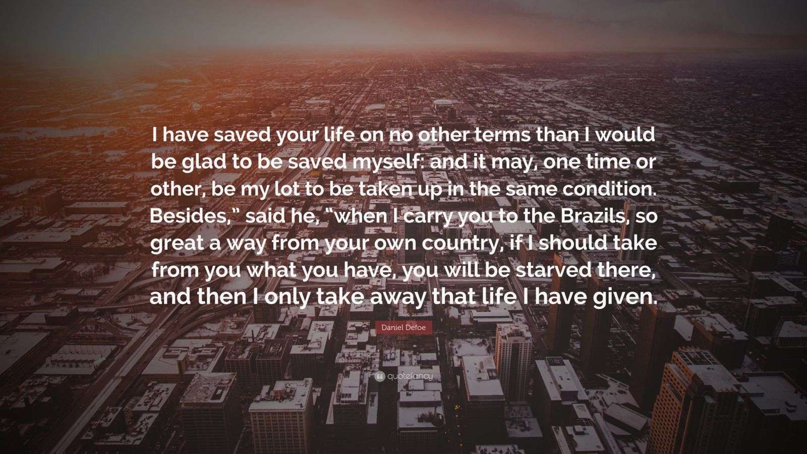 Daniel Defoe Quote: “I have saved your life on no other terms than I ...