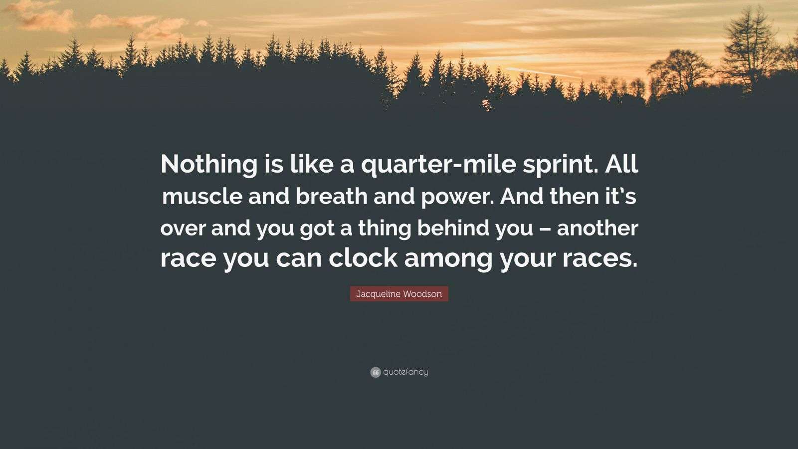 Jacqueline Woodson Quote “Nothing is like a quartermile sprint. All