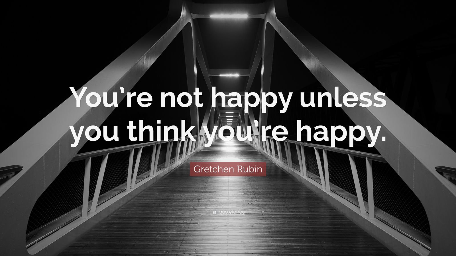 Gretchen Rubin Quote: “You’re Not Happy Unless You Think You’re Happy.”