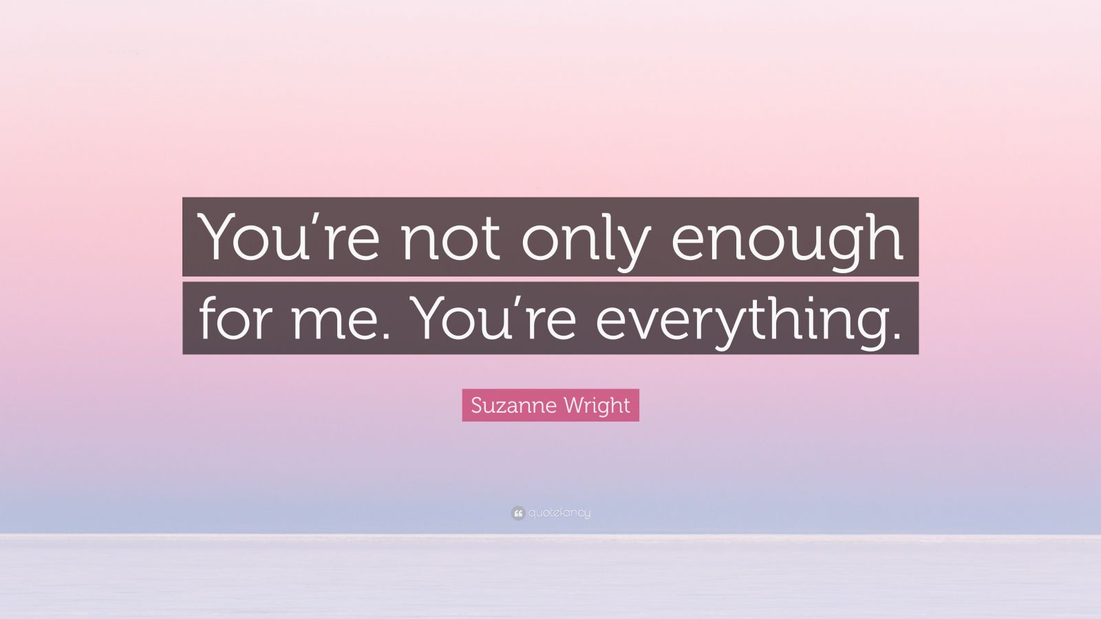 Suzanne Wright Quote: “You’re not only enough for me. You’re everything.”