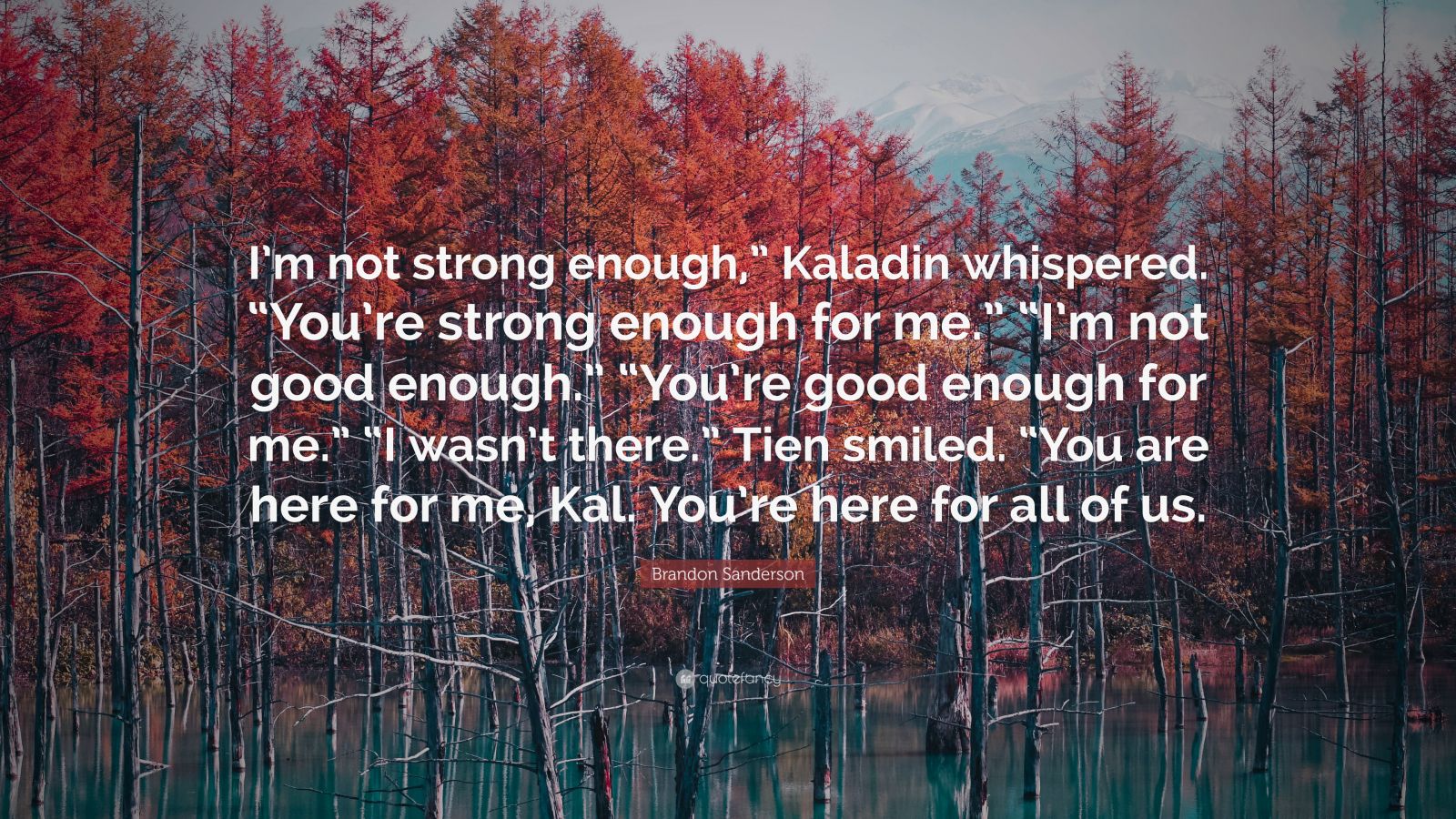 Brandon Sanderson Quote I M Not Strong Enough Kaladin Whispered You Re Strong Enough For Me I M Not Good Enough You Re Good Enough For