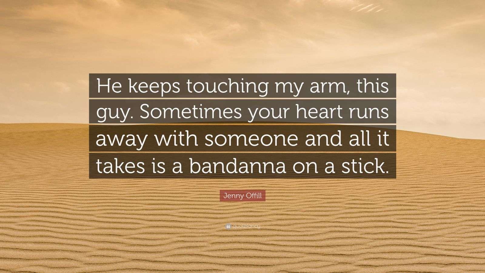 Jenny Offill Quote: “He keeps touching my arm, this guy. Sometimes your ...