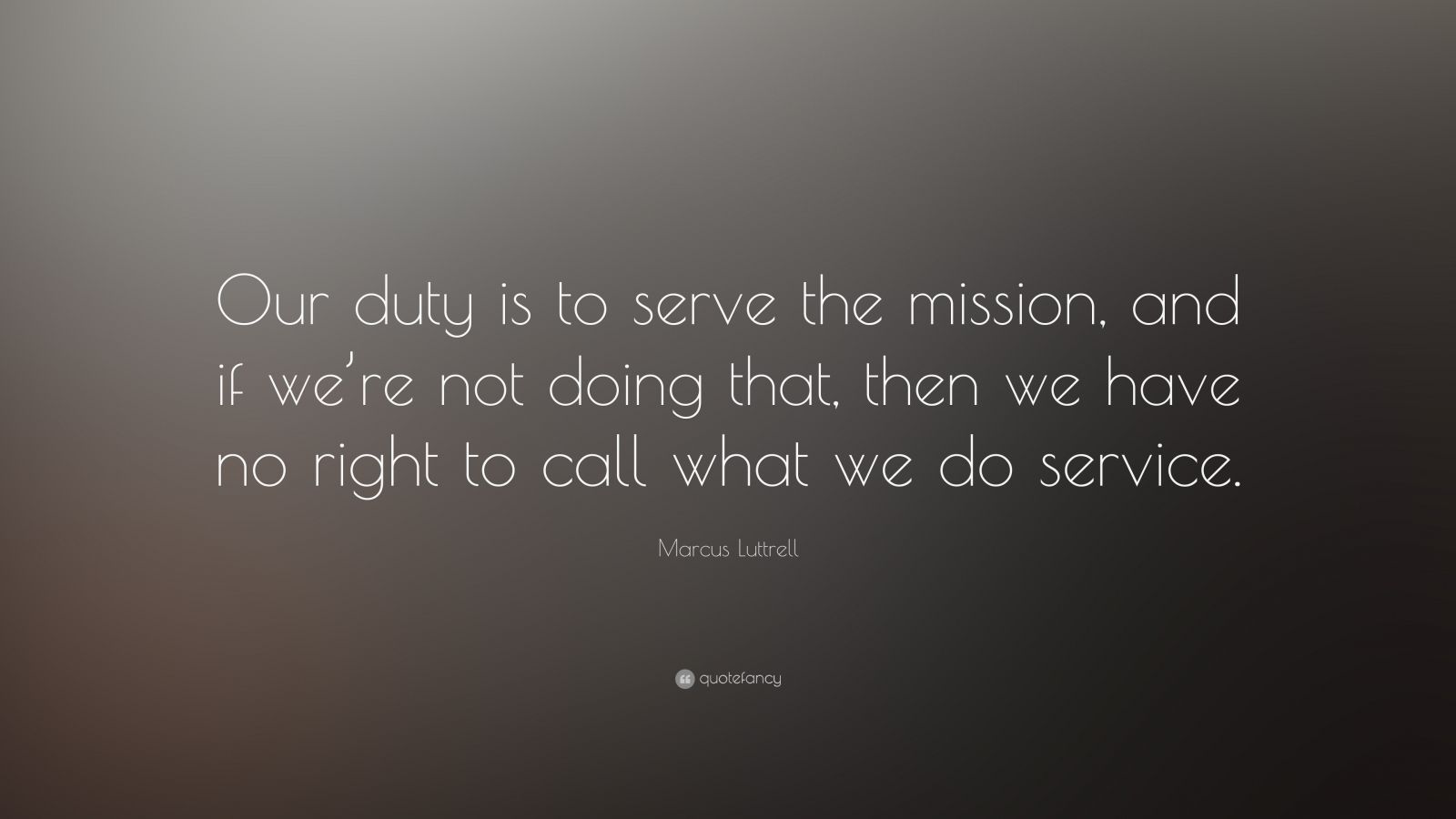 Marcus Luttrell Quote: “Our duty is to serve the mission, and if we’re ...