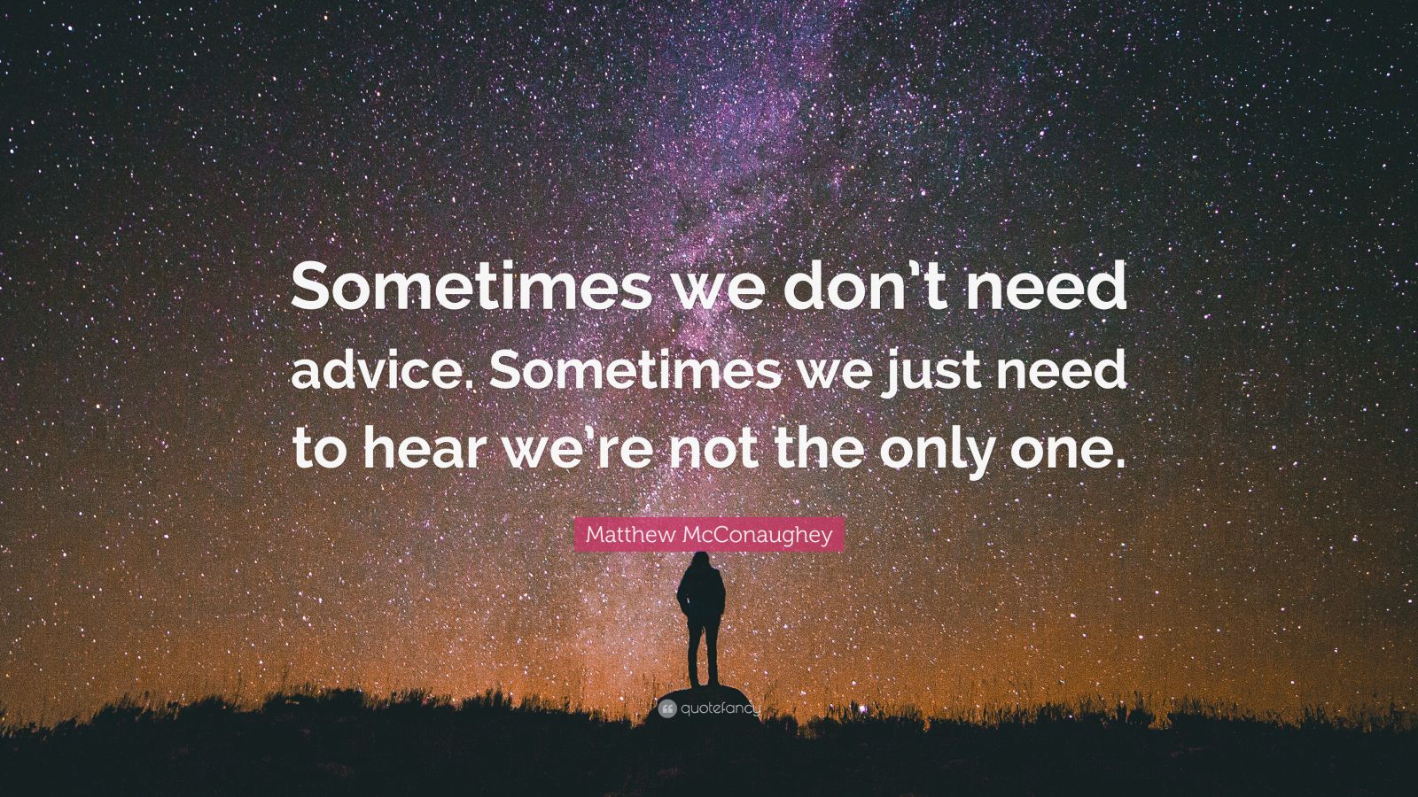 Matthew Mcconaughey Quote “sometimes We Dont Need Advice Sometimes