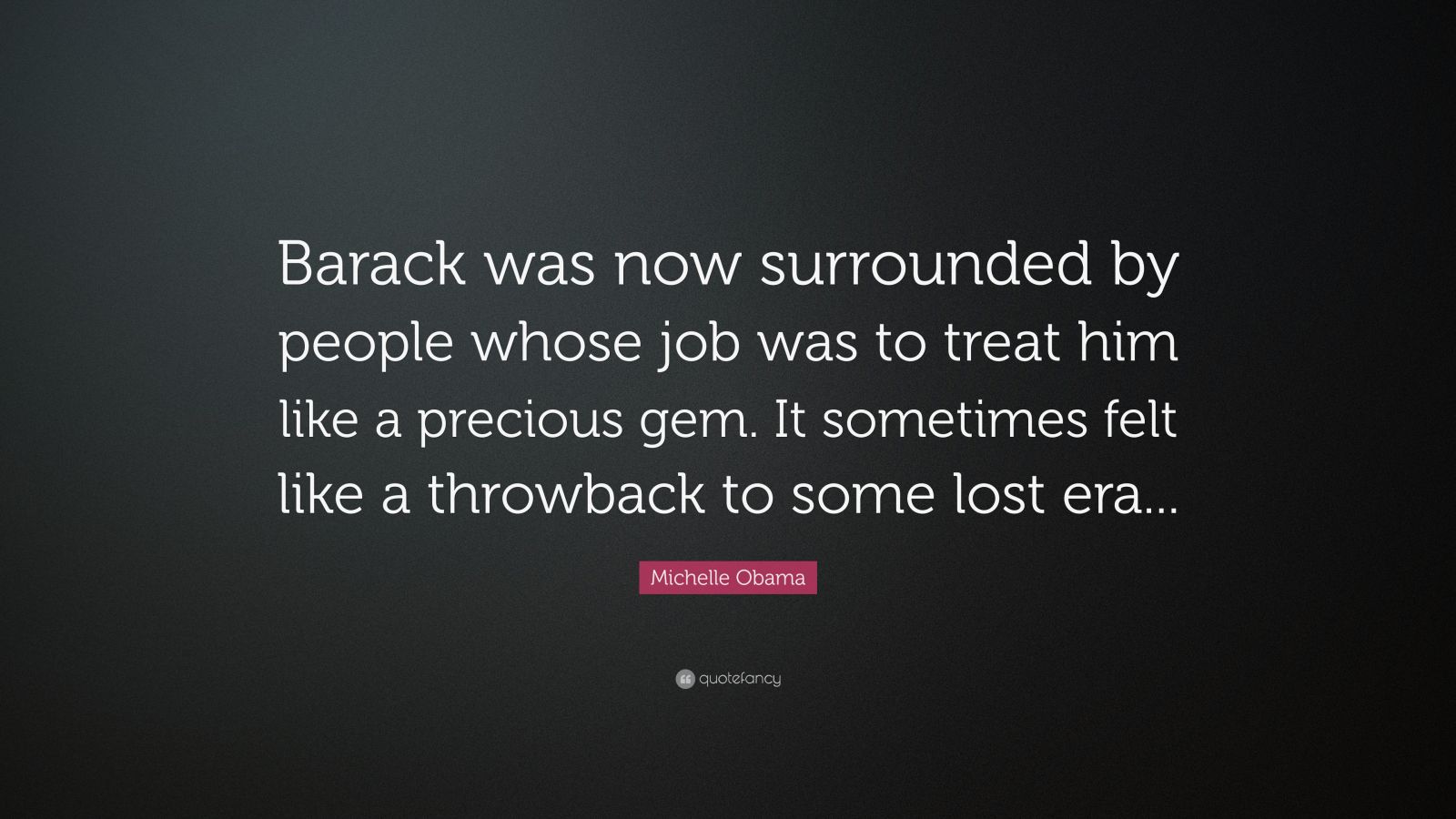 Michelle Obama Quote: “Barack was now surrounded by people whose job ...